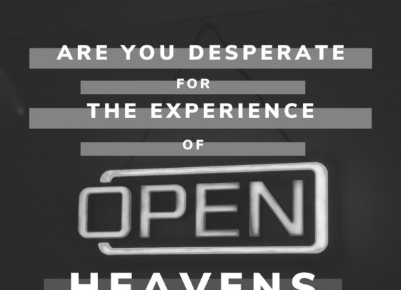 Are You Desperate for the Expericence of Open Heavens?